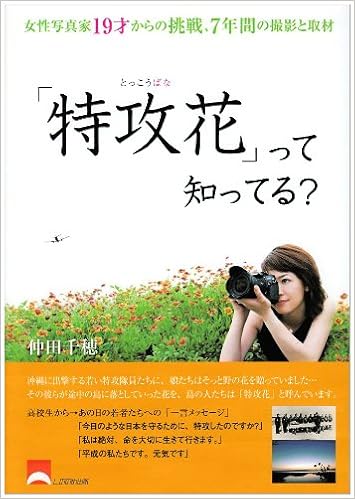 特攻花 って知ってる 女性写真家19才からの挑戦 7年間の撮影と取材 仲田 千穂 本 通販 Amazon 特攻花 って知ってる 女性写真家19才からの挑戦 7年間の撮影と取材 仲田 千穂 本 通販 Amazon