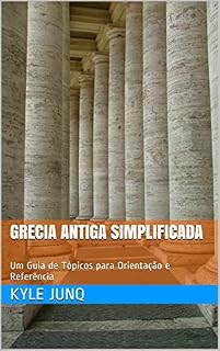 Grecia Antiga Simplificada: Um Guia de Tópicos para Orientação e Referência (Índices da História Livro 10)
