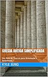 Grecia Antiga Simplificada: Um Guia Resumido para Leigos (História para Leigos Livro 1) (Portuguese Edition)