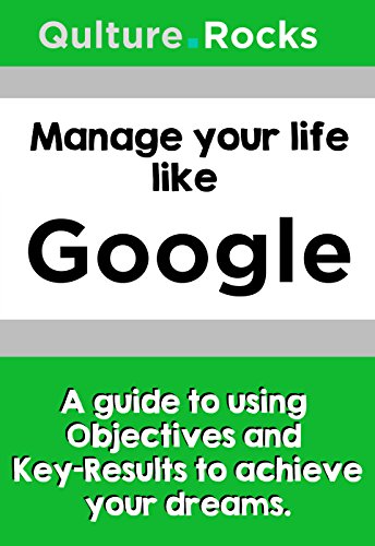 Manage your life like Google: A Guide to Using Objectives and Key-Results to Fulfill your Dreams