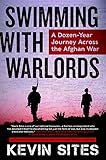 Swimming with Warlords: A Dozen-Year Journey Across the Afghan War by Kevin Sites