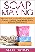 Soap Making: Recipes and Practical Tips on Making Organic Natural Hand Made Soaps at Home From Scratch (A Beginners Guide to Soap Making, Aromatherapy, ... Hobbies, Organic, Natural, Handmade Soaps) by Sarah Thomas