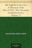The Fight for a Free Sea: A Chronicle of the War of 1812 The Chronicles of America Series, Volume 17 by 