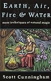 Earth, Air, Fire & Water: More Techniques of Natural Magic (Llewellyn's Practical Magick) by Scott Cunningham