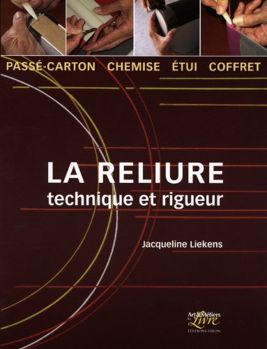 La reliure : Technique et rigueur : passé-carton, chemise, étui, coffret by Jacqueline Liekens