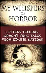My Whispers Of Horror Letters Telling Women S True Tales From Ex Ussr Nations 9780992033187 Brine Books Publishing Brine Chris Brine Olga Books Amazon Com