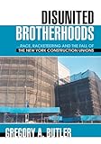 Front cover for the book Disunited Brotherhoods: ...race, racketeering and the fall of the New York construction unions by Gregory Butler