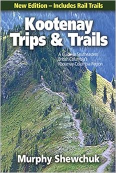 Kootenay Trips and Trails: A Guide to Southeastern British Columbia's Kootenay-Columbia Region Kootenay Trips and Trails: A Guide to Southeastern British Columbia's Kootenay-Columbia Region