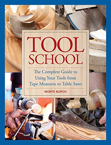 Tool School: The Complete Guide to Using Your Tools from Tape Measures to Table Saws by Monte Burch