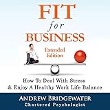 Fit for Business - Extended Edition: How to Deal with Stress & Enjoy a Healthy Work Life Balance by 
