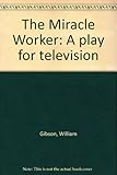 The Miracle Worker: A play for television by William Gibson