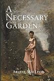 A Necessary Garden by Arlene MacLeod