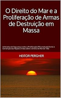 Livro O Direito do Mar e a Proliferação de Armas de Destruição em Massa: A Iniciativa de Segurança contra a Proliferação (PSI) analisada frente à Convenção das Nações Unidas sobre o Direito do Mar de 1982