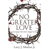 No Greater Love: Learning from Jesus’ Agape Love