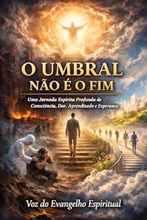 Livro O Umbral Não é o Fim: Uma Jornada Espírita Profunda de Consciência, Dor, Aprendizado e Esperança