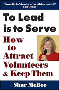 To Lead Is To Serve: How to Attract Volunteers & Keep Them, by Shar McBee To Lead Is To Serve: How to Attract Volunteers & Keep Them, by Shar McBee