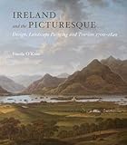 Ireland and the Picturesque: Design, Landscape Painting, and Tourism, 1700-1840 (Paul Mellon Centre by