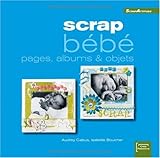 Scrap bébé : Pages, albums & objets (ancien prix éditeur 15 euros) by 