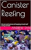Canister Reefing: the art and science of keeping mixed reef using canister by Andrew Tan