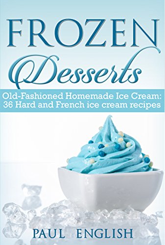 Frozen Desserts: Old-Fashioned Homemade Ice Cream: 36 Hard and French ice cream recipes (ice cream sandwiches, ice cream recipe book, ice cream recipes, ... ice cream queen of orchard street Book 9)
