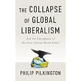 The Collapse of Global Liberalism: And the Emergence of the Post Liberal World Order