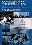 Cannibalism and the Common Law : The Story of the Tragic Last Voyage of the Mignonette and the Strange Legal Proceedings to Which It Gave Rise, Simpson, A. W., 0226759431