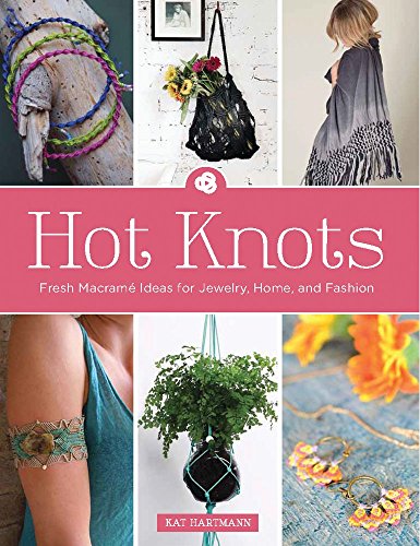 Hot Knots: Fresh Macramé Ideas for Jewelry, Home, and Fashion