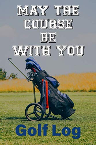May The Course Be with You: 100 Page 6" x 9" Log Book For Golfers Of All Levels To Keep Track Of Their Game