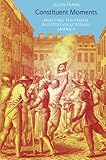 Constituent Moments: Enacting the People in Postrevolutionary America