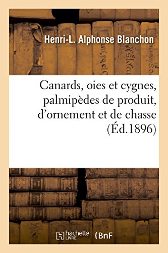 Canards, Oies Et Cygnes, Palmipèdes de Produit, d'Ornement Et de Chasse (Generalites) (French Editi by Blanchon-H-L