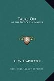 Talks On: At the Feet of the Master by C. W. Leadbeater