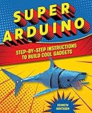 Super Arduino: Step-by-Step Instructions to Build Cool Gadgets