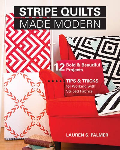 Stripe Quilts Made Modern: 12 Bold & Beautiful Projects - Tips & Tricks for Working with Striped Fabrics