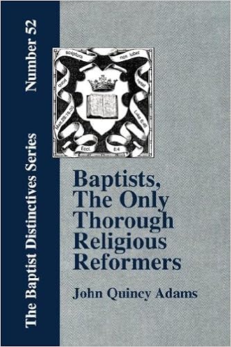 Baptists, the Only Thorough Religious Reformers, by John Quincy Adams Baptists, the Only Thorough Religious Reformers, by John Quincy Adams