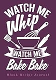 Watch Me Whip...Watch Me Bake Bake: Blank Recipe Journal (Funny, Humorous and Cute Books and Journal
