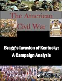 Bragg S Invasion Of Kentucky A Campaign Analysis The