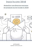 Inbox Income 2018: SUPER EASY AND EFFECTIVE METHODS TO GENERATE ONLINE INCOME IN 2018