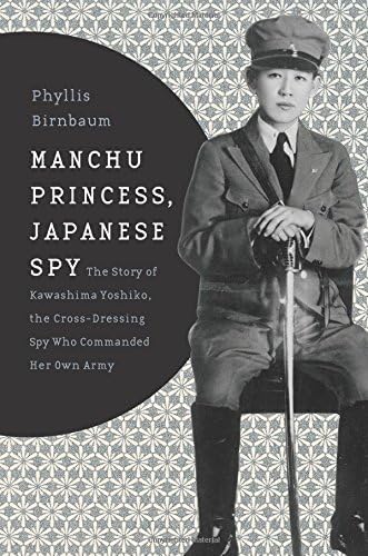 Phyllis BirnbaumManchu Princess, Japanese Spy: The Story of Kawashima Yoshiko, the Cross-Dressing Spy Who Commanded Her Own Army (Asia Perspectives: History, Society and Culture)