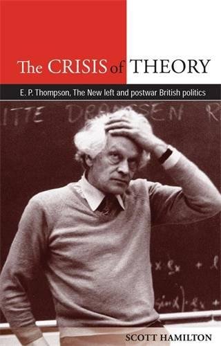The Crisis of Theory: E. P. Thompson, the New Left and postwar British politics