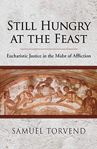 Still Hungry at the Feast: Eucharistic Justice in the Midst of Affliction by Samuel Torvend