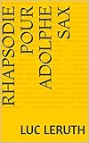 Rhapsodie pour Adolphe Sax (French Edition) by Luc LERUTH