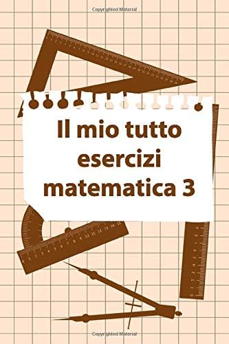 Il Mio Tutto Esercizi Matematica 3: Scuola Elementare Taccuino Journal libretto D'appunti Blocco Notes Quaderno Agendina Diario Giornale Per Uomini e Donne (Italian Edition)