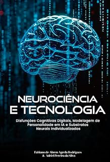 Livro NEUROCIÊNCIA E TECNOLOGIA:: Disfunções Cognitivas Digitais, Modelagem de Personalidade em IA e Substratos Neurais Individualizados