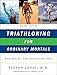 Triathloning for Ordinary Mortals: And Doing the Duathlon Too by 