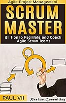 Agile Project Management: Scrum Master: 21 Tips to Facilitate and Coach Agile Scrum Teams (scrum master, scrum, agile development, agile software development) Agile Project Management: Scrum Master: 21 Tips to Facilitate and Coach Agile Scrum Teams (scrum master, scrum, agile development, agile software development)