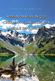 Livro SERMÕES NO EVANGELHO DE LUCAS (V) - SOMOS OS SERVOS QUE CREEM NO EVANGELHO DA ÁGUA E DO ESPÍRITO
