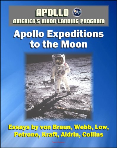 Apollo and America's Moon Landing Program - Apollo Expeditions to the Moon (NASA SP-350 Illustrated Edition) - First-hand Accounts by Astronauts and Managers including von Braun, Aldrin, Collins