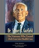 The Story of Dr. Sidney R. Garfield: The Visionary Who Turned Sick Care into Health Care