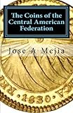 The Coins of the Central American Federation by Jose A Mejia