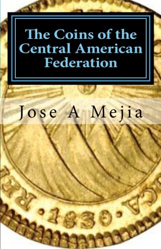The Coins of the Central American Federation by Jose A Mejia